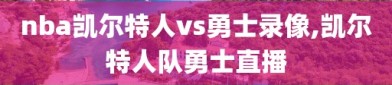 nba凯尔特人vs勇士录像,凯尔特人队勇士直播