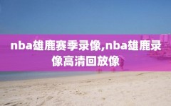 nba雄鹿赛季录像,nba雄鹿录像高清回放像