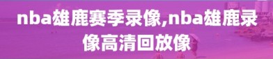 nba雄鹿赛季录像,nba雄鹿录像高清回放像