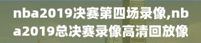 nba2019决赛第四场录像,nba2019总决赛录像高清回放像