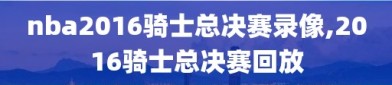 nba2016骑士总决赛录像,2016骑士总决赛回放