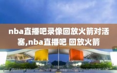 nba直播吧录像回放火箭对活塞,nba直播吧 回放火箭