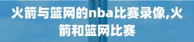 火箭与篮网的nba比赛录像,火箭和篮网比赛