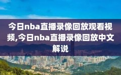 今日nba直播录像回放观看视频,今日nba直播录像回放中文解说