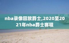 nba录像回放爵士,2020至2021年nba爵士赛程