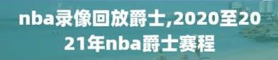 nba录像回放爵士,2020至2021年nba爵士赛程