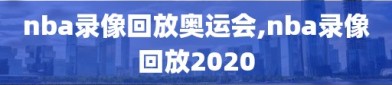 nba录像回放奥运会,nba录像回放2020