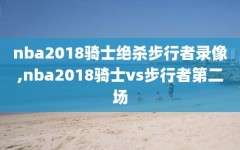 nba2018骑士绝杀步行者录像,nba2018骑士vs步行者第二场