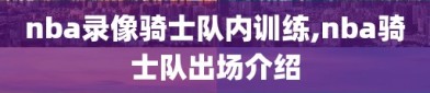 nba录像骑士队内训练,nba骑士队出场介绍