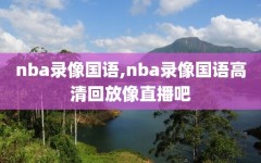 nba录像国语,nba录像国语高清回放像直播吧