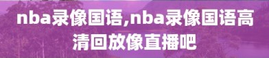 nba录像国语,nba录像国语高清回放像直播吧