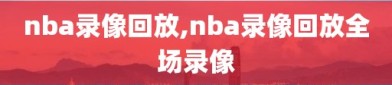 nba录像回放,nba录像回放全场录像