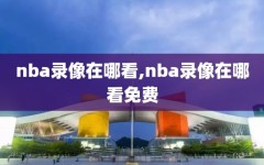 nba录像在哪看,nba录像在哪看免费