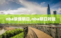 nba录像明日,nba明日对战