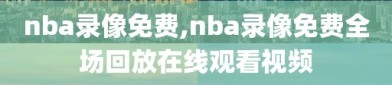 nba录像免费,nba录像免费全场回放在线观看视频