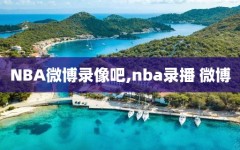 NBA微博录像吧,nba录播 微博