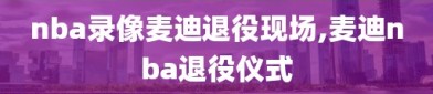 nba录像麦迪退役现场,麦迪nba退役仪式