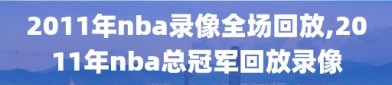 2011年nba录像全场回放,2011年nba总冠军回放录像