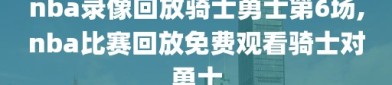 nba录像回放骑士勇士第6场,nba比赛回放免费观看骑士对勇士