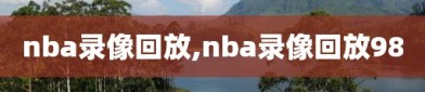 nba录像回放,nba录像回放98