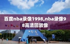 百度nba录像1998,nba录像98高清回放像