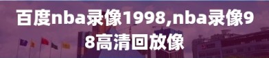 百度nba录像1998,nba录像98高清回放像