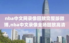 nba中文网录像回放完整版微博,nba中文录像全场回放高清