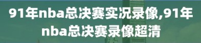 91年nba总决赛实况录像,91年nba总决赛录像超清