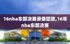 16nba东部决赛录像回放,16年nba东部决赛