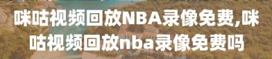 咪咕视频回放NBA录像免费,咪咕视频回放nba录像免费吗