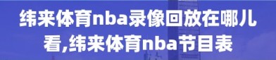 纬来体育nba录像回放在哪儿看,纬来体育nba节目表