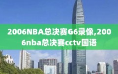 2006NBA总决赛G6录像,2006nba总决赛cctv国语