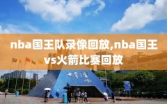 nba国王队录像回放,nba国王vs火箭比赛回放