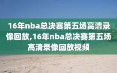 16年nba总决赛第五场高清录像回放,16年nba总决赛第五场高清录像回放视频