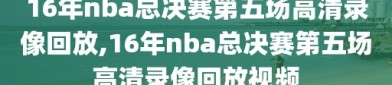 16年nba总决赛第五场高清录像回放,16年nba总决赛第五场高清录像回放视频