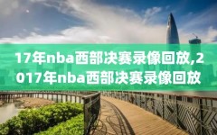 17年nba西部决赛录像回放,2017年nba西部决赛录像回放