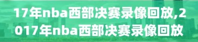 17年nba西部决赛录像回放,2017年nba西部决赛录像回放