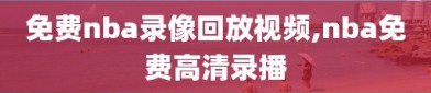 免费nba录像回放视频,nba免费高清录播