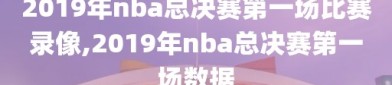 2019年nba总决赛第一场比赛录像,2019年nba总决赛第一场数据