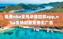 免费nba全场录像回放app,nba全场回放免费无广告