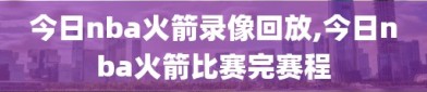 今日nba火箭录像回放,今日nba火箭比赛完赛程