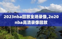 2023nba回放全场录像,2o20nba高清录像回放