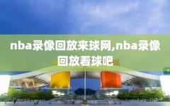 nba录像回放来球网,nba录像回放看球吧