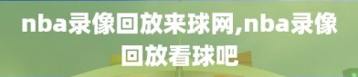 nba录像回放来球网,nba录像回放看球吧