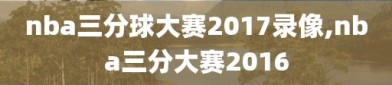 nba三分球大赛2017录像,nba三分大赛2016