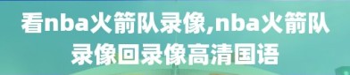 看nba火箭队录像,nba火箭队录像回录像高清国语