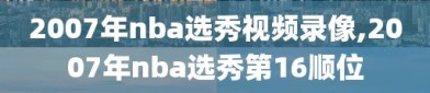 2007年nba选秀视频录像,2007年nba选秀第16顺位