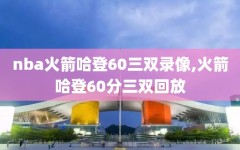 nba火箭哈登60三双录像,火箭哈登60分三双回放