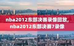 nba2012东部决赛录像回放,nba2012东部决赛7录像