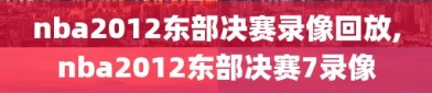 nba2012东部决赛录像回放,nba2012东部决赛7录像